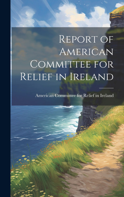 Report of American Committee for Relief in Ireland Report of American Committee for Relief in Ireland