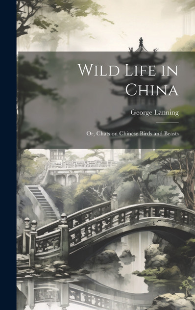 Wild Life in China ; or, Chats on Chinese Birds and Beasts