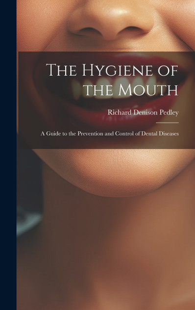 The Hygiene of the Mouth; a Guide to the Prevention and Control of Dental Diseases The Hygiene of the Mouth; a Guide to the Prevention and Control of Dental Diseases
