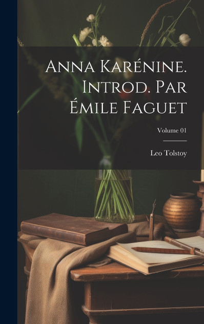 Anna Karénine. Introd. par Émile Faguet; Volume 01 Anna Karénine. Introd. par Émile Faguet; Volume 01