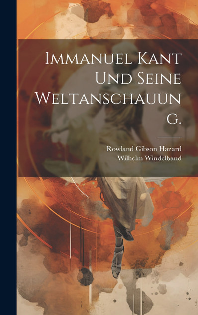 Immanuel Kant Und Seine Weltanschauung. Immanuel Kant Und Seine Weltanschauung.