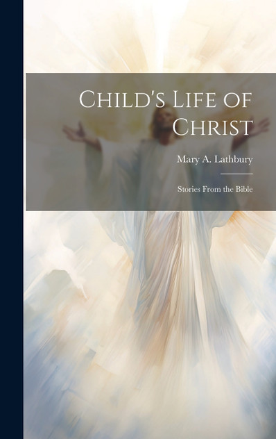 Child's Life of Christ; Stories From the Bible Child's Life of Christ; Stories From the Bible