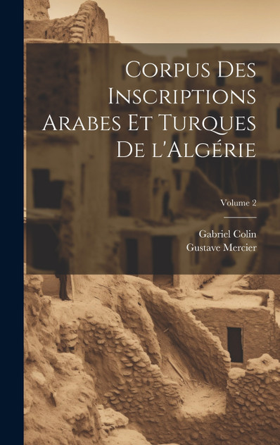Corpus des inscriptions arabes et turques de l'Algérie; Volume 2 Corpus des inscriptions arabes et turques de l'Algérie; Volume 2