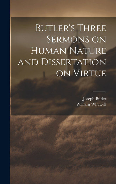 Butler's Three Sermons on Human Nature and Dissertation on Virtue Butler's Three Sermons on Human Nature and Dissertation on Virtue