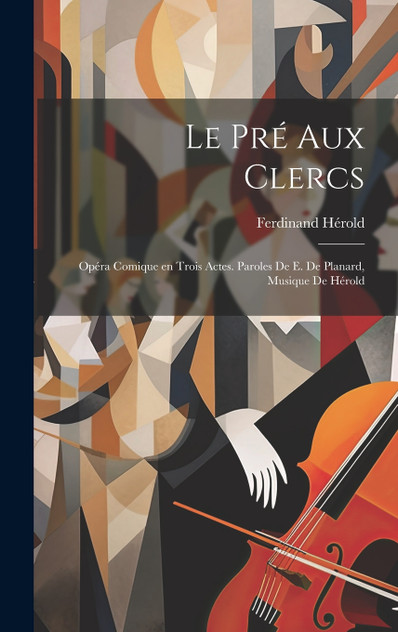 Le pré aux clercs; opéra comique en trois actes. Paroles de E. de Planard, musique de Hérold Le pré aux clercs; opéra comique en trois actes. Paroles de E. de Planard, musique de Hérold