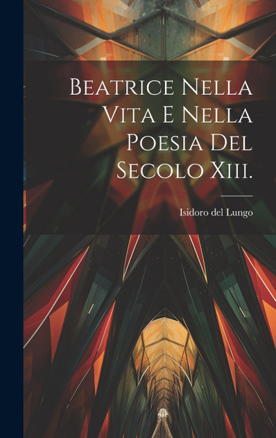 Beatrice Nella Vita E Nella Poesia Del Secolo Xiii. Beatrice Nella Vita E Nella Poesia Del Secolo Xiii.