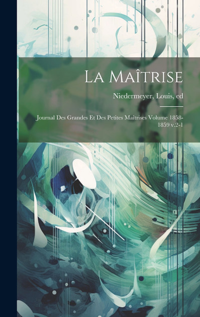 La Maîtrise; journal des grandes et des petites maîtrises Volume 1858-1859 v.2-1 La Maîtrise; journal des grandes et des petites maîtrises Volume 1858-1859 v.2-1