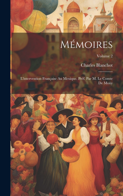 Mémoires; l'intervention française au Mexique. Préf. par M. le comte de Moüy; Volume 2 Mémoires; l'intervention française au Mexique. Préf. par M. le comte de Moüy; Volume 2