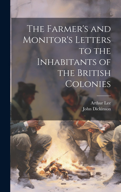 The Farmer's and Monitor's Letters to the Inhabitants of the British Colonies The Farmer's and Monitor's Letters to the Inhabitants of the British Colonies