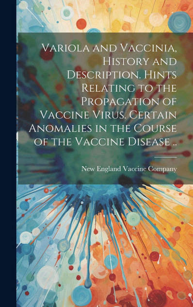 Variola and Vaccinia, History and Description. Hints Relating to the Propagation of Vaccine Virus. Certain Anomalies in the Course of the Vaccine Disease .. Variola and Vaccinia, History and Description. Hints Relating to the Propagation of Vaccine Virus. Certain Anomalies in the Course of the Vaccine Disease ..