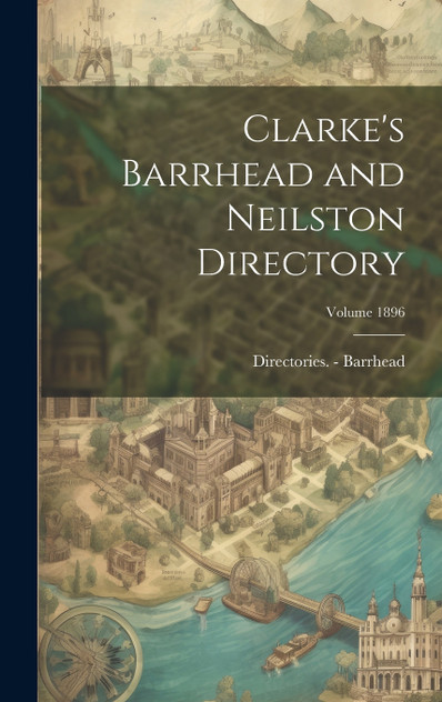 Clarke's Barrhead and Neilston Directory; Volume 1896