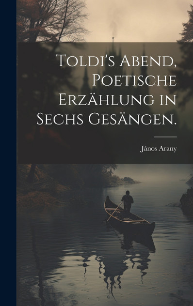 Toldi's Abend, Poetische Erzählung in sechs Gesängen. Toldi's Abend, Poetische Erzählung in sechs Gesängen.