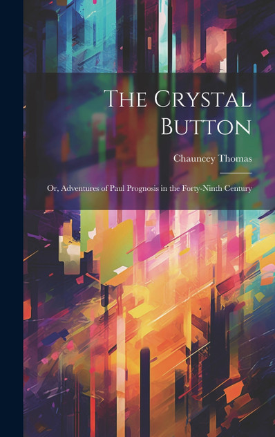The Crystal Button; or, Adventures of Paul Prognosis in the Forty-ninth Century The Crystal Button; or, Adventures of Paul Prognosis in the Forty-ninth Century