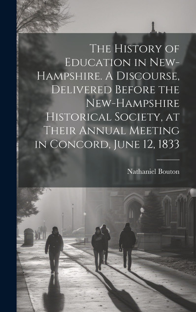 The History of Education in New-Hampshire. A Discourse, Delivered Before the New-Hampshire Historical Society, at Their Annual Meeting in Concord, June 12, 1833