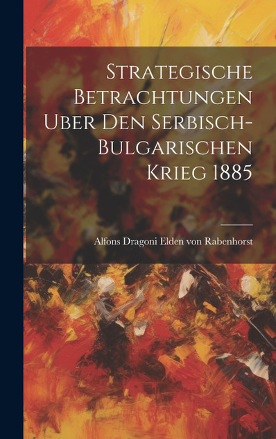 Strategische Betrachtungen Uber Den Serbisch-bulgarischen Krieg 1885 Strategische Betrachtungen Uber Den Serbisch-bulgarischen Krieg 1885