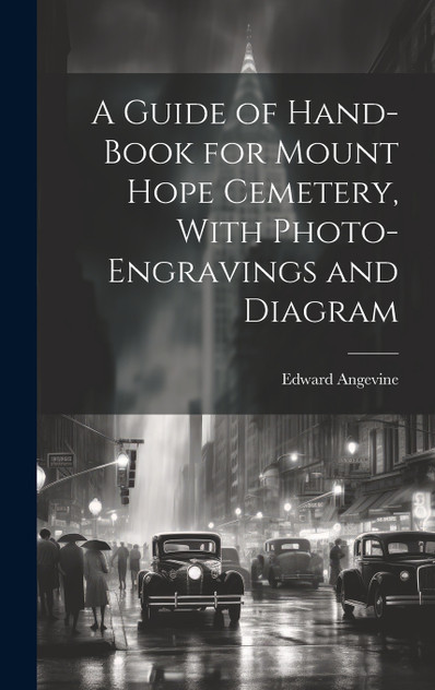 A Guide of Hand-book for Mount Hope Cemetery, With Photo-engravings and Diagram A Guide of Hand-book for Mount Hope Cemetery, With Photo-engravings and Diagram