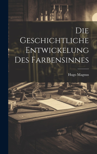Die Geschichtliche Entwickelung Des Farbensinnes Die Geschichtliche Entwickelung Des Farbensinnes