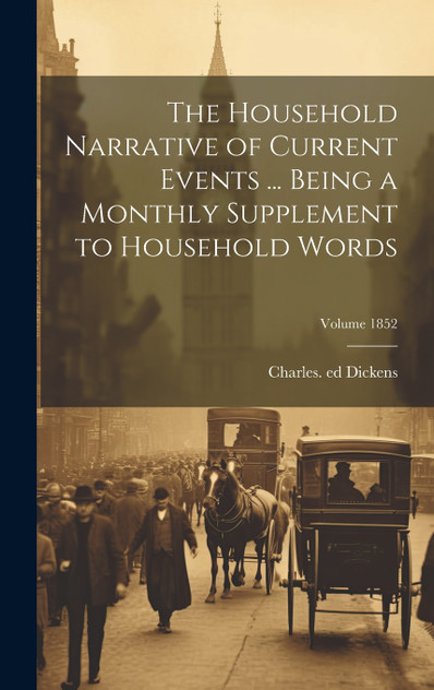 The Household Narrative of Current Events ... Being a Monthly Supplement to Household Words; Volume 1852 The Household Narrative of Current Events ... Being a Monthly Supplement to Household Words; Volume 1852