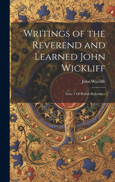 Writings of the Reverend and Learned John Wickliff Writings of the Reverend and Learned John Wickliff