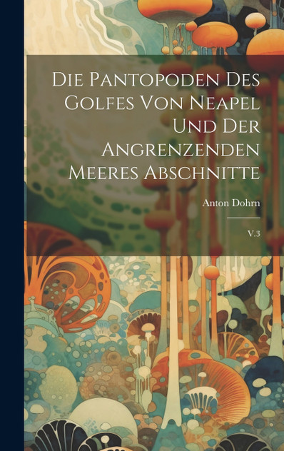 Die pantopoden des golfes von Neapel und der angrenzenden meeres abschnitte Die pantopoden des golfes von Neapel und der angrenzenden meeres abschnitte