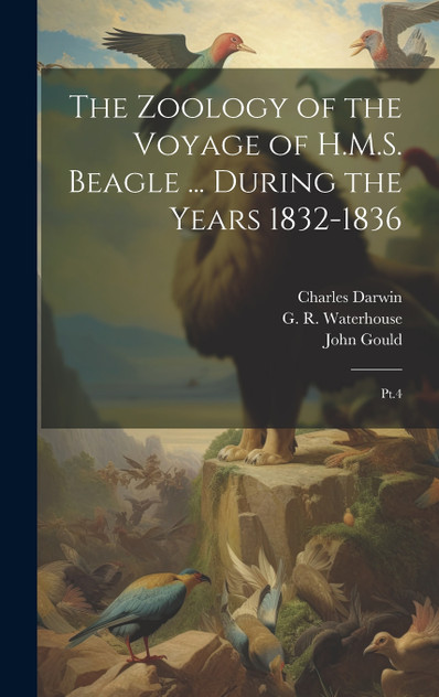 The Zoology of the Voyage of H.M.S. Beagle ... During the Years 1832-1836 The Zoology of the Voyage of H.M.S. Beagle ... During the Years 1832-1836
