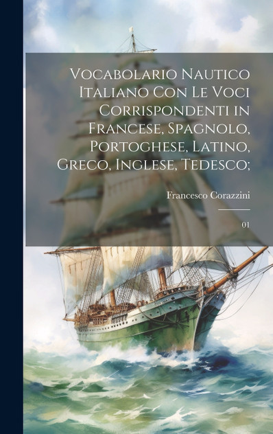 Vocabolario nautico italiano con le voci corrispondenti in francese, spagnolo, portoghese, latino, greco, inglese, tedesco; Vocabolario nautico italiano con le voci corrispondenti in francese, spagnolo, portoghese, latino, greco, inglese, tedesco;