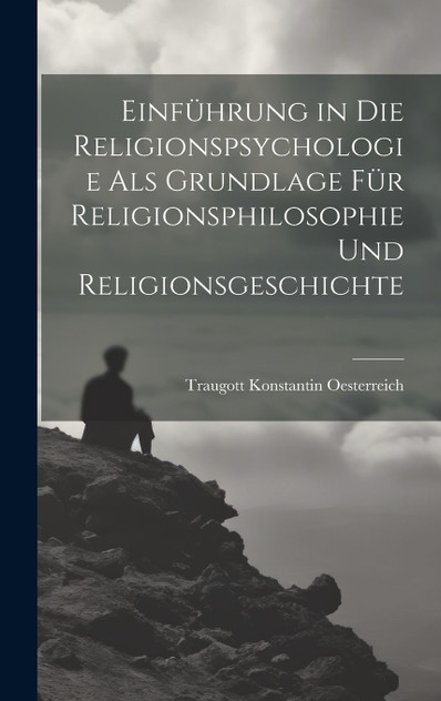 Einführung in die Religionspsychologie als Grundlage für Religionsphilosophie und Religionsgeschichte Einführung in die Religionspsychologie als Grundlage für Religionsphilosophie und Religionsgeschichte