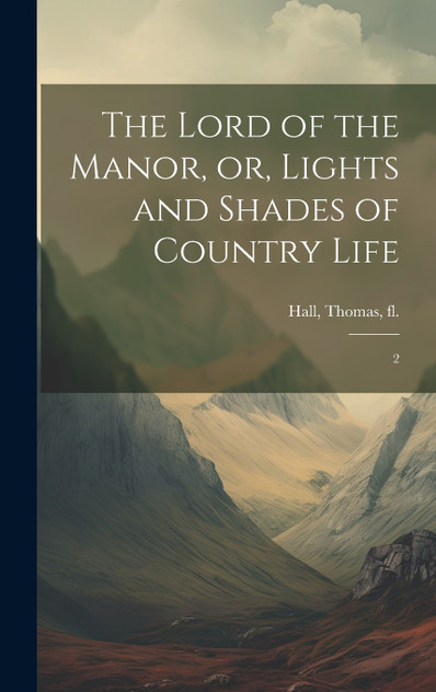 The Lord of the Manor, or, Lights and Shades of Country Life The Lord of the Manor, or, Lights and Shades of Country Life