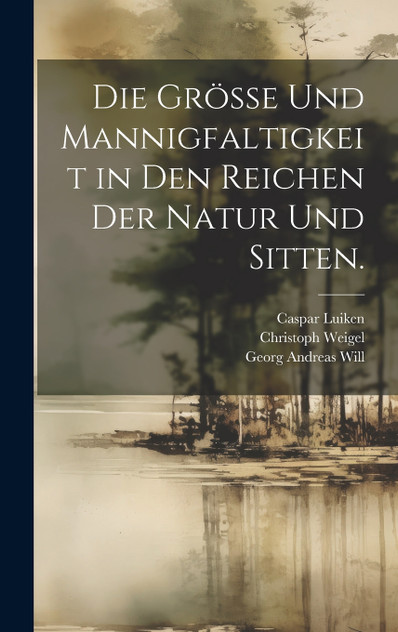 Die Grösse und Mannigfaltigkeit in den Reichen der Natur und Sitten. Die Grösse und Mannigfaltigkeit in den Reichen der Natur und Sitten.