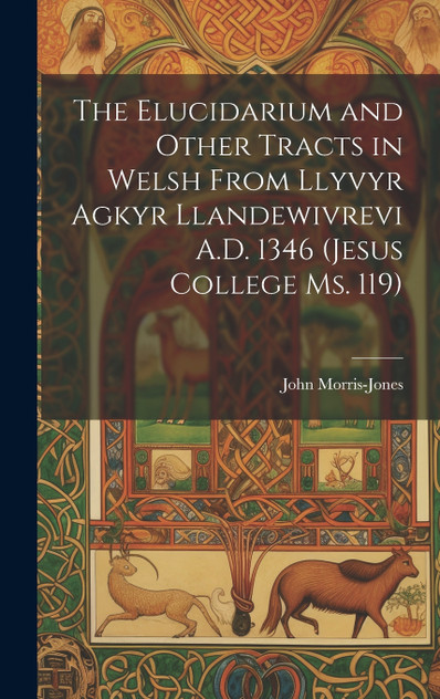 The Elucidarium and Other Tracts in Welsh from Llyvyr Agkyr Llandewivrevi A.D. 1346 (Jesus College Ms. 119)