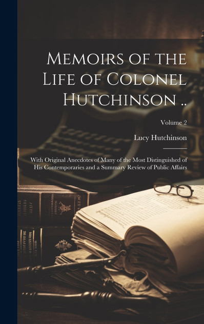 Memoirs of the Life of Colonel Hutchinson .. Memoirs of the Life of Colonel Hutchinson ..