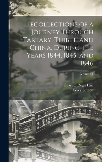 Recollections of a Journey Through Tartary, Thibet, and China, During the Years 1844, 1845, and 1846; Volume 1 Recollections of a Journey Through Tartary, Thibet, and China, During the Years 1844, 1845, and 1846; Volume 1