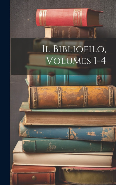 Il Bibliofilo, Volumes 1-4 Il Bibliofilo, Volumes 1-4
