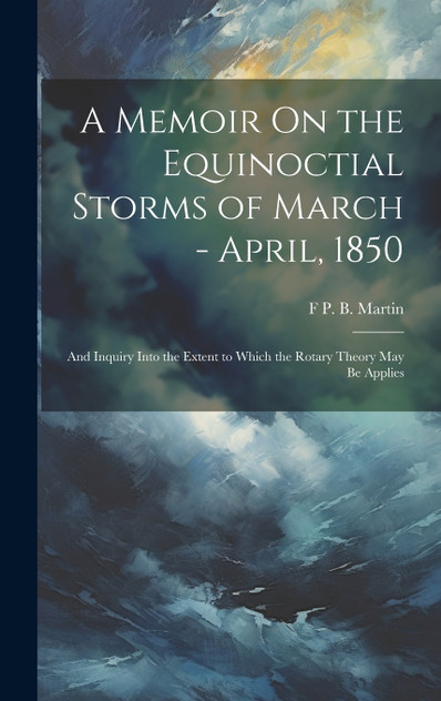 A Memoir On the Equinoctial Storms of March - April, 1850 A Memoir On the Equinoctial Storms of March - April, 1850