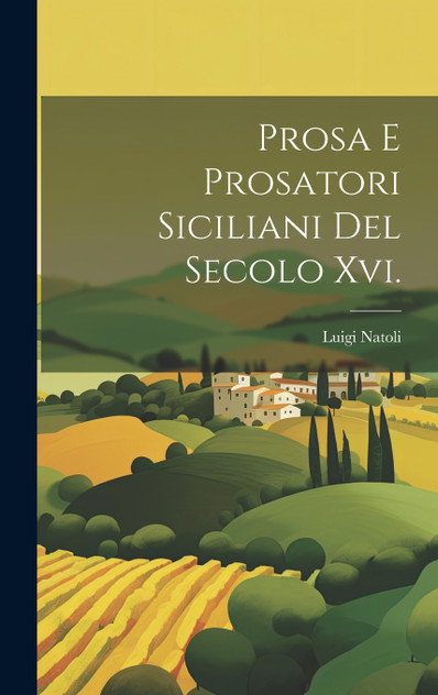 Prosa E Prosatori Siciliani Del Secolo Xvi. Prosa E Prosatori Siciliani Del Secolo Xvi.