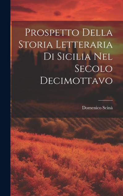 Prospetto Della Storia Letteraria Di Sicilia Nel Secolo Decimottavo Prospetto Della Storia Letteraria Di Sicilia Nel Secolo Decimottavo