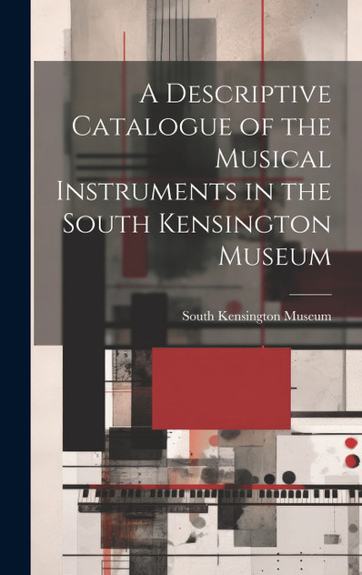 A Descriptive Catalogue of the Musical Instruments in the South Kensington Museum A Descriptive Catalogue of the Musical Instruments in the South Kensington Museum