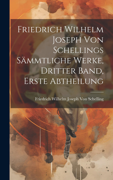 Friedrich Wilhelm Joseph Von Schellings Sämmtliche Werke, Dritter Band, Erste Abtheilung