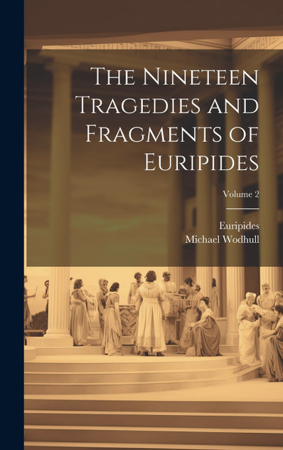 The Nineteen Tragedies and Fragments of Euripides; Volume 2 The Nineteen Tragedies and Fragments of Euripides; Volume 2