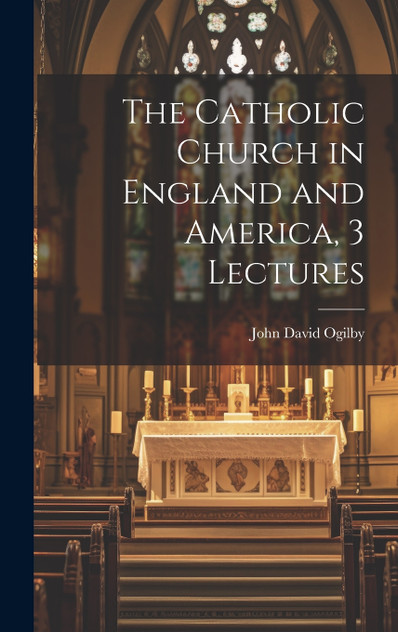 The Catholic Church in England and America, 3 Lectures The Catholic Church in England and America, 3 Lectures