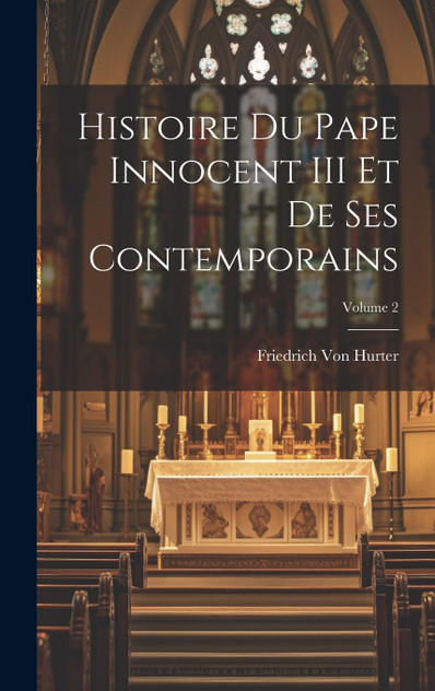 Histoire Du Pape Innocent III Et De Ses Contemporains; Volume 2 Histoire Du Pape Innocent III Et De Ses Contemporains; Volume 2