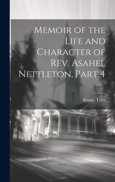 Memoir of the Life and Character of Rev. Asahel Nettleton, Part 4 Memoir of the Life and Character of Rev. Asahel Nettleton, Part 4
