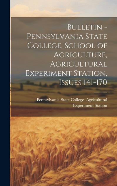 Bulletin - Pennsylvania State College, School of Agriculture, Agricultural Experiment Station, Issues 141-170 Bulletin - Pennsylvania State College, School of Agriculture, Agricultural Experiment Station, Issues 141-170