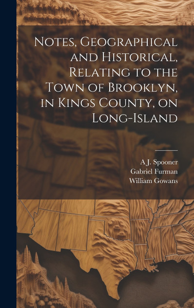 Notes, Geographical and Historical, Relating to the Town of Brooklyn, in Kings County, on Long-Island Notes, Geographical and Historical, Relating to the Town of Brooklyn, in Kings County, on Long-Island