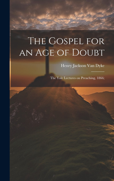 The Gospel for an age of Doubt; the Yale Lectures on Preaching, 1866; The Gospel for an age of Doubt; the Yale Lectures on Preaching, 1866;