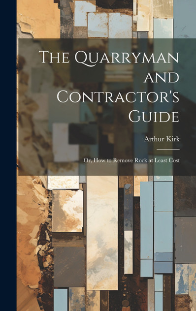 The Quarryman and Contractor's Guide; or, How to Remove Rock at Least Cost