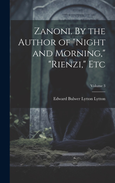 Zanoni. By the Author of "Night and Morning," "Rienzi," etc; Volume 3 Zanoni. By the Author of "Night and Morning," "Rienzi," etc; Volume 3