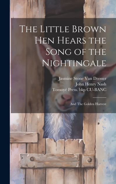 The Little Brown hen Hears the Song of the Nightingale ; and The Golden Harvest The Little Brown hen Hears the Song of the Nightingale ; and The Golden Harvest