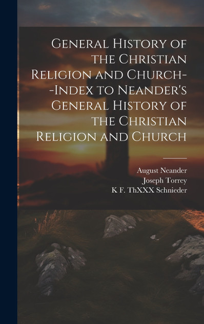 General History of the Christian Religion and Church--Index to Neander's General History of the Christian Religion and Church General History of the Christian Religion and Church--Index to Neander's General History of the Christian Religion and Church