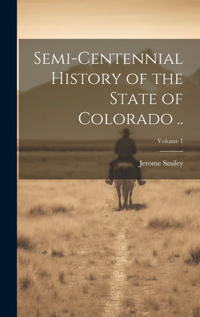 Semi-centennial History of the State of Colorado ..; Volume 1 Semi-centennial History of the State of Colorado ..; Volume 1